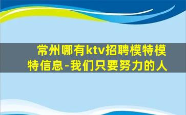 常州哪有ktv招聘模特模特信息-我们只要努力的人